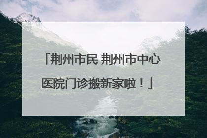 荆州市民 荆州市中心医院门诊搬新家啦！