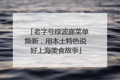 老字号绿波廊菜单焕新，用本土特色说好上海美食故事