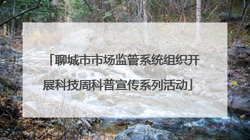 聊城市市场监管系统组织开展科技周科普宣传系列活动