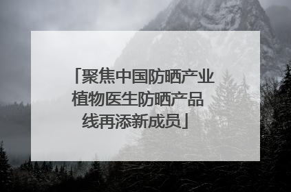 聚焦中国防晒产业 植物医生防晒产品线再添新成员