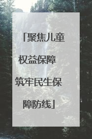 聚焦儿童权益保障 筑牢民生保障防线
