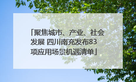 聚焦城市、产业、社会发展 四川南充发布83项应用场景机遇清单