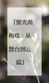 聚光黄梅戏：从舞台到云端