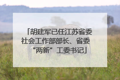 胡建军已任江苏省委社会工作部部长、省委“两新”工委书记