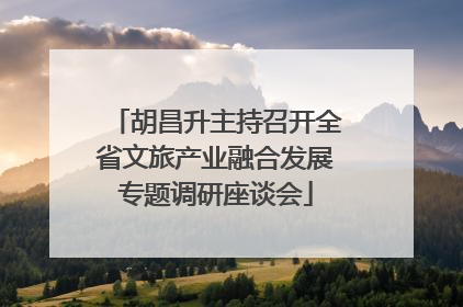 胡昌升主持召开全省文旅产业融合发展专题调研座谈会