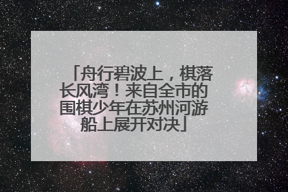 舟行碧波上，棋落长风湾！来自全市的围棋少年在苏州河游船上展开对决