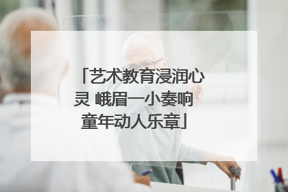 艺术教育浸润心灵 峨眉一小奏响童年动人乐章
