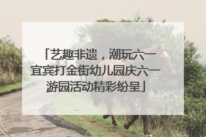 艺趣非遗，潮玩六一 宜宾打金街幼儿园庆六一游园活动精彩纷呈