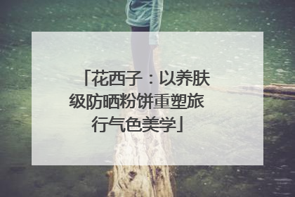 花西子：以养肤级防晒粉饼重塑旅行气色美学