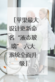 苹果最大设计更新命名“液态玻璃” 六大系统全面升级
