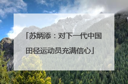 苏炳添：对下一代中国田径运动员充满信心
