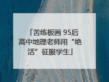 苦练板画 95后高中地理老师用“绝活”征服学生