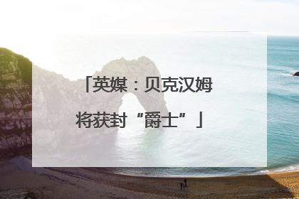 英媒：贝克汉姆将获封“爵士”