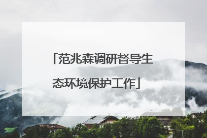 范兆森调研督导生态环境保护工作