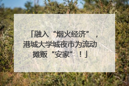 融入“烟火经济”，港城大学城夜市为流动摊贩“安家”！