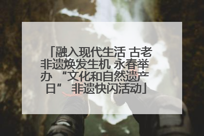融入现代生活 古老非遗焕发生机 永春举办 “文化和自然遗产日” 非遗快闪活动