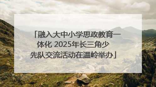 融入大中小学思政教育一体化 2025年长三角少先队交流活动在温岭举办