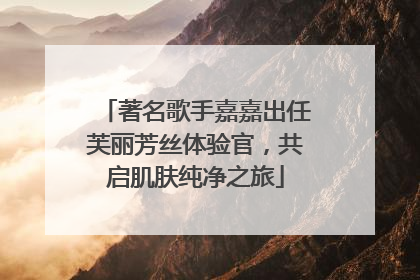 著名歌手嘉嘉出任芙丽芳丝体验官，共启肌肤纯净之旅