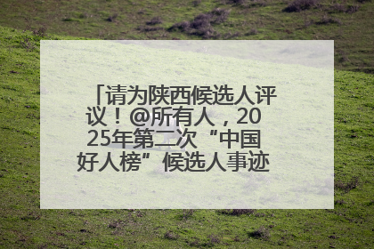 请为陕西候选人评议！@所有人，2025年第二次“中国好人榜”候选人事迹展示评议开始