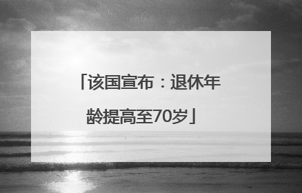 该国宣布：退休年龄提高至70岁