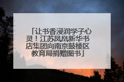 让书香浸润学子心灵！江苏凤凰新华书店集团向南京鼓楼区教育局捐赠图书