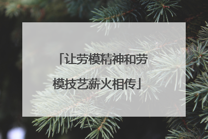 让劳模精神和劳模技艺薪火相传