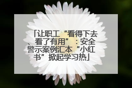 让职工“看得下去、看了有用”：安全警示案例汇本“小红书”掀起学习热