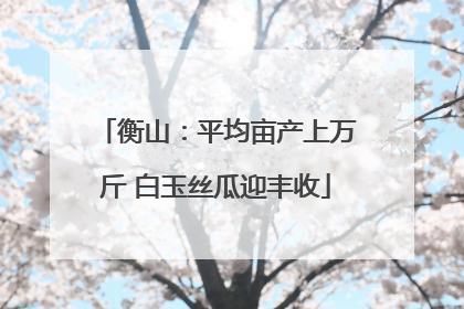 衡山：平均亩产上万斤 白玉丝瓜迎丰收
