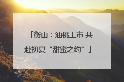 衡山：油桃上市 共赴初夏“甜蜜之约”