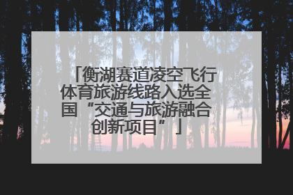 衡湖赛道凌空飞行体育旅游线路入选全国“交通与旅游融合创新项目”