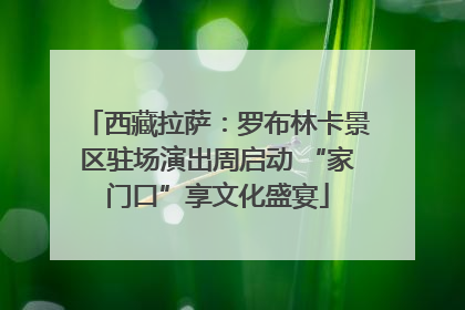 西藏拉萨：罗布林卡景区驻场演出周启动 “家门口”享文化盛宴