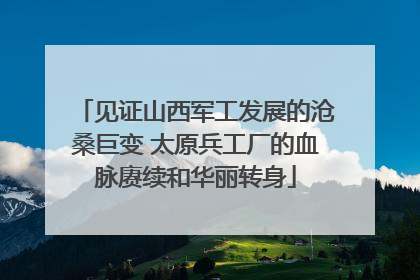 见证山西军工发展的沧桑巨变 太原兵工厂的血脉赓续和华丽转身