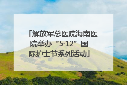 解放军总医院海南医院举办“5·12”国际护士节系列活动