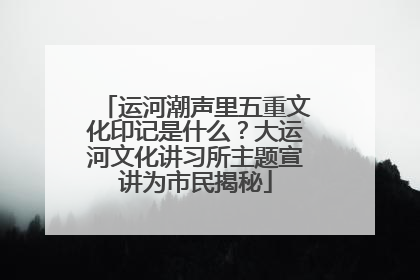 运河潮声里五重文化印记是什么？大运河文化讲习所主题宣讲为市民揭秘