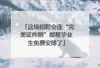 这场招聘会连“完美证件照”都帮毕业生免费安排了