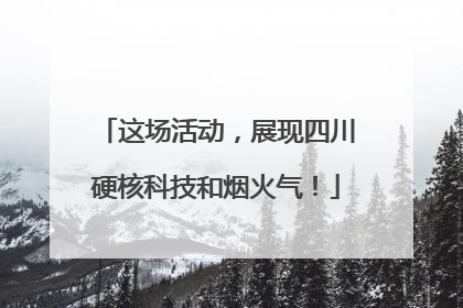 这场活动，展现四川硬核科技和烟火气！