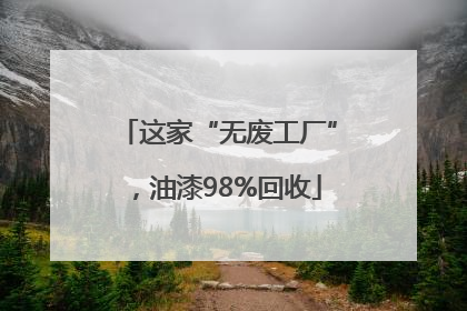 这家“无废工厂”，油漆98%回收