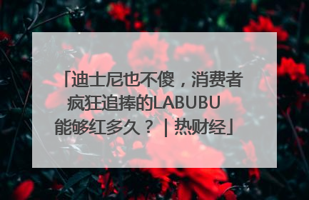 迪士尼也不傻，消费者疯狂追捧的LABUBU能够红多久？｜热财经