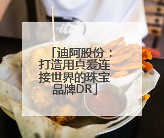 迪阿股份：打造用真爱连接世界的珠宝品牌DR