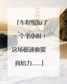 车程缩短了一个半小时！这场极速救援真给力……