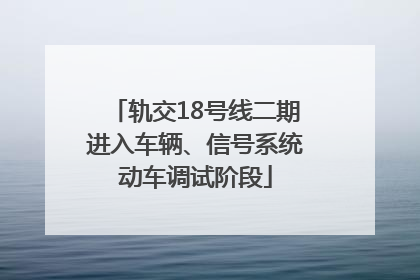 轨交18号线二期进入车辆、信号系统动车调试阶段