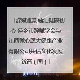 辞赋雅韵融汇健康初心 萍乡市辞赋学会与江西微心愿大健康产业有限公司共话文化发展新篇（图）