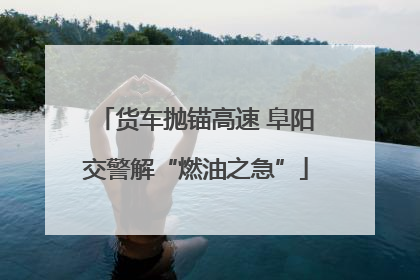 货车抛锚高速 阜阳交警解“燃油之急”