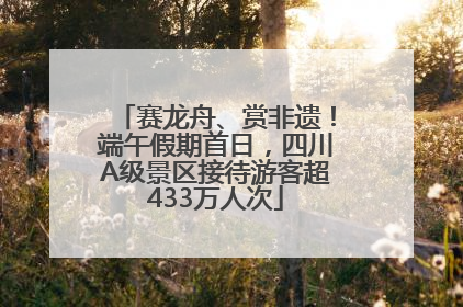 赛龙舟、赏非遗！端午假期首日，四川A级景区接待游客超433万人次