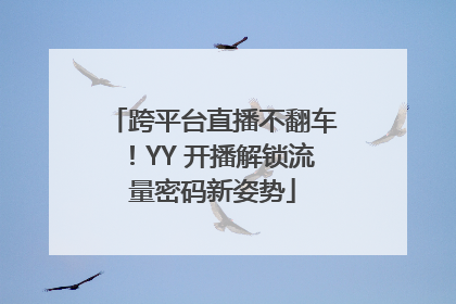 跨平台直播不翻车！YY 开播解锁流量密码新姿势