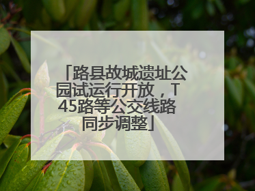 路县故城遗址公园试运行开放，T45路等公交线路同步调整