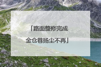 路面整修完成 金仓巷扬尘不再