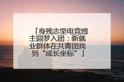 身残志坚电竞博主圆梦入团：新就业群体在共青团找到“成长坐标”