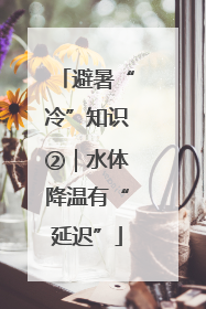 避暑“冷”知识②｜水体降温有“延迟”