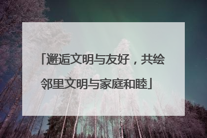 邂逅文明与友好，共绘邻里文明与家庭和睦